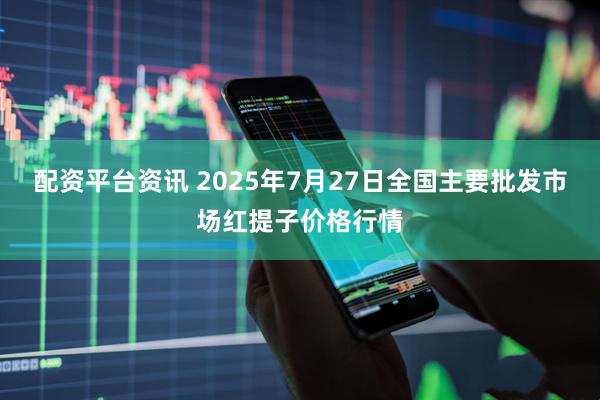 配资平台资讯 2025年7月27日全国主要批发市场红提子价格行情