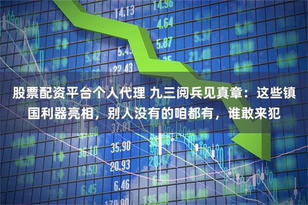 股票配资平台个人代理 九三阅兵见真章：这些镇国利器亮相，别人没有的咱都有，谁敢来犯