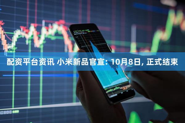 配资平台资讯 小米新品官宣: 10月8日, 正式结束