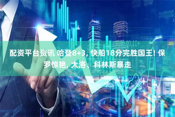 配资平台资讯 哈登8+3, 快船18分完胜国王! 保罗惊艳, 大洛、科林斯暴走