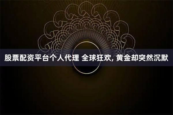 股票配资平台个人代理 全球狂欢, 黄金却突然沉默