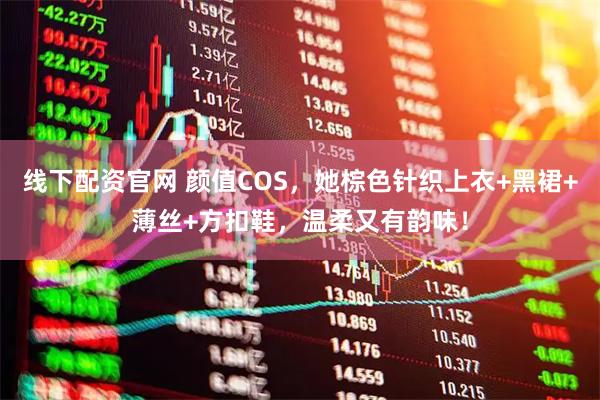 线下配资官网 颜值COS，她棕色针织上衣+黑裙+薄丝+方扣鞋，温柔又有韵味！
