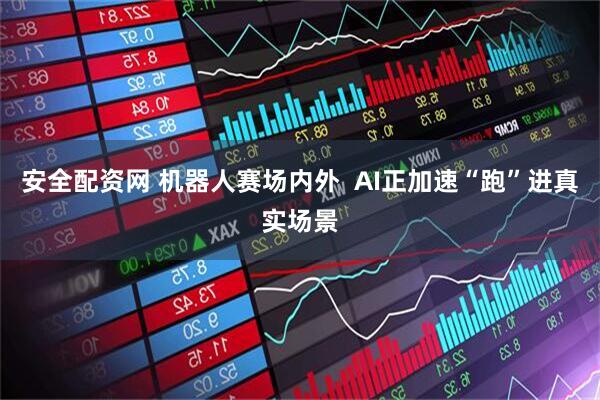 安全配资网 机器人赛场内外  AI正加速“跑”进真实场景